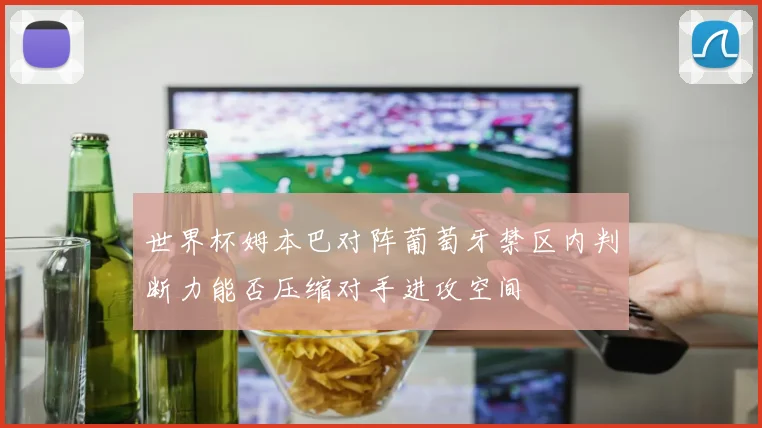 世界杯姆本巴对阵葡萄牙禁区内判断力能否压缩对手进攻空间