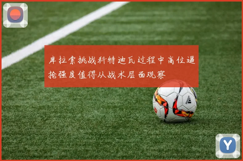 库拉索挑战科特迪瓦过程中高位逼抢强度值得从战术层面观察