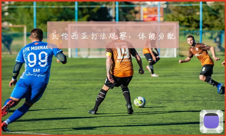 瓦伦西亚打法观察，体能分配