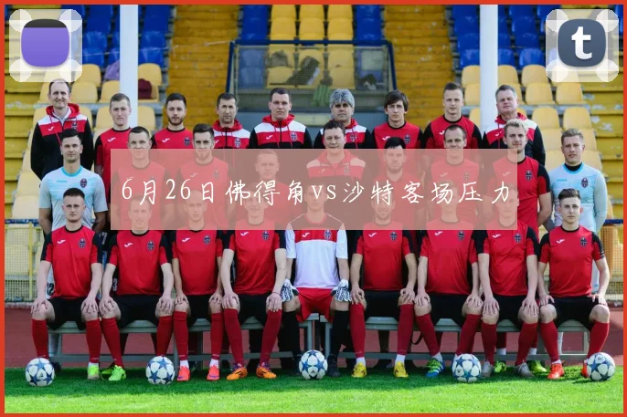 6月26日佛得角vs沙特客场压力