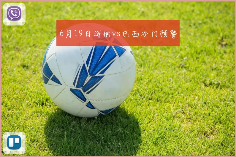 6月19日海地vs巴西冷门预警
