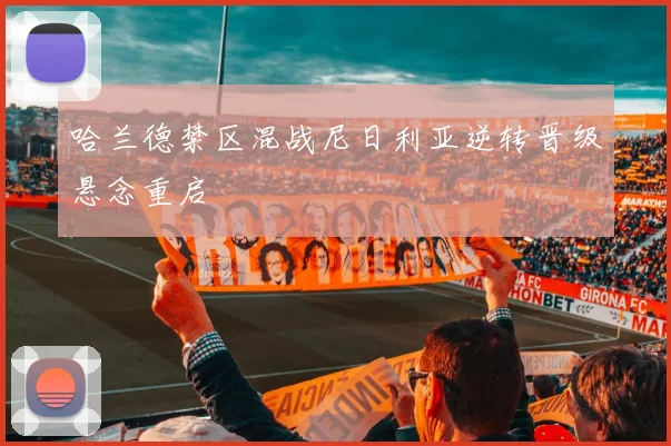 哈兰德禁区混战尼日利亚逆转晋级悬念重启