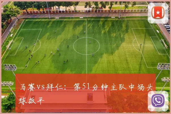 马赛vs拜仁:第51分钟主队中场头球扳平