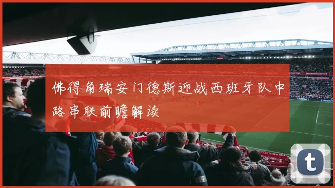 佛得角瑞安门德斯迎战西班牙队中路串联前瞻解读