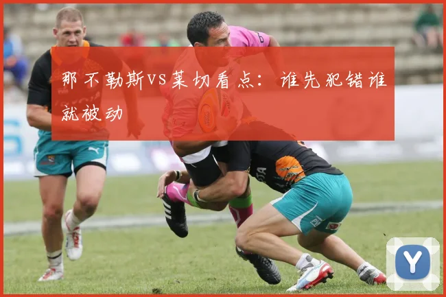 那不勒斯vs莱切看点:谁先犯错谁就被动